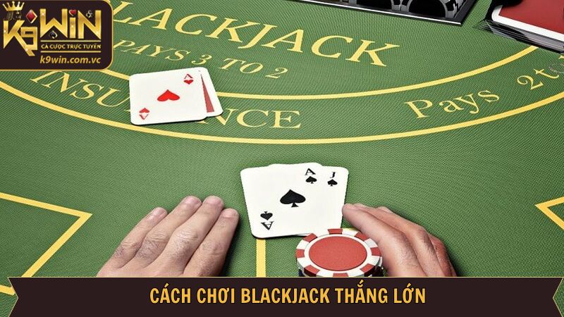 Bí kíp chinh phục Blackjack cực kỳ chuẩn xác