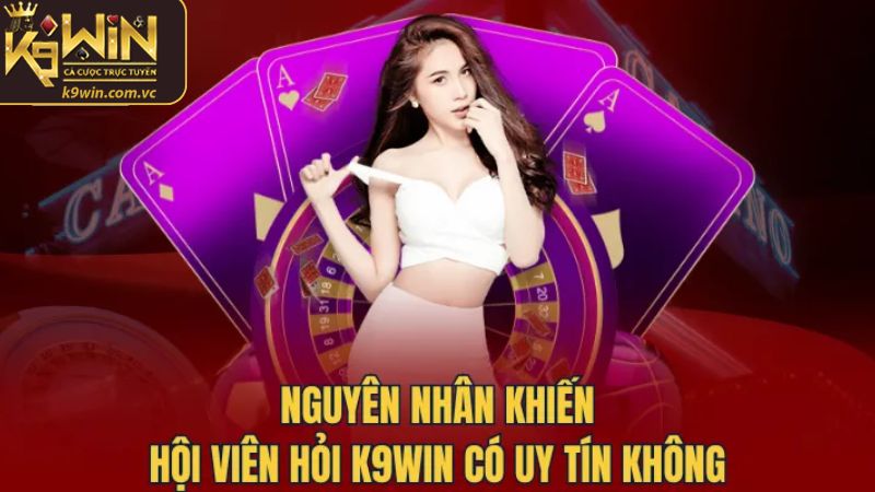 Nguyên nhân hội viên thắc mắc K9WIN có uy tín không