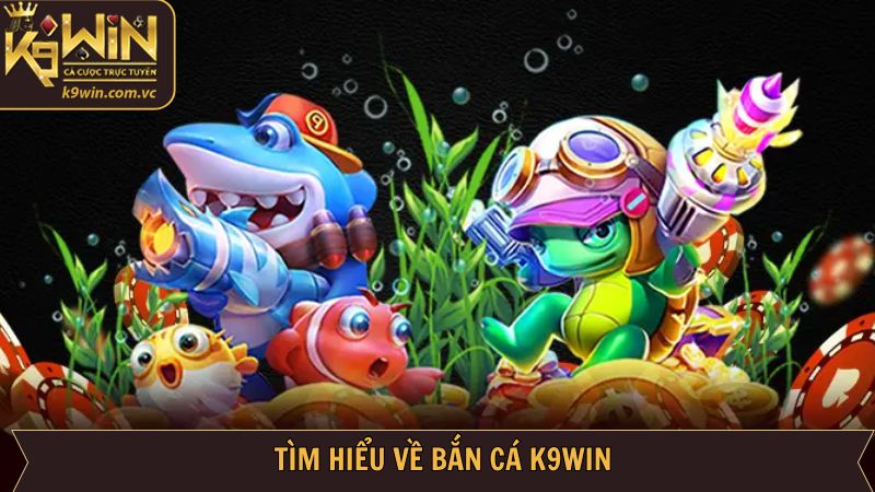 Giới thiệu sơ lược về bắn cá K9WIN
